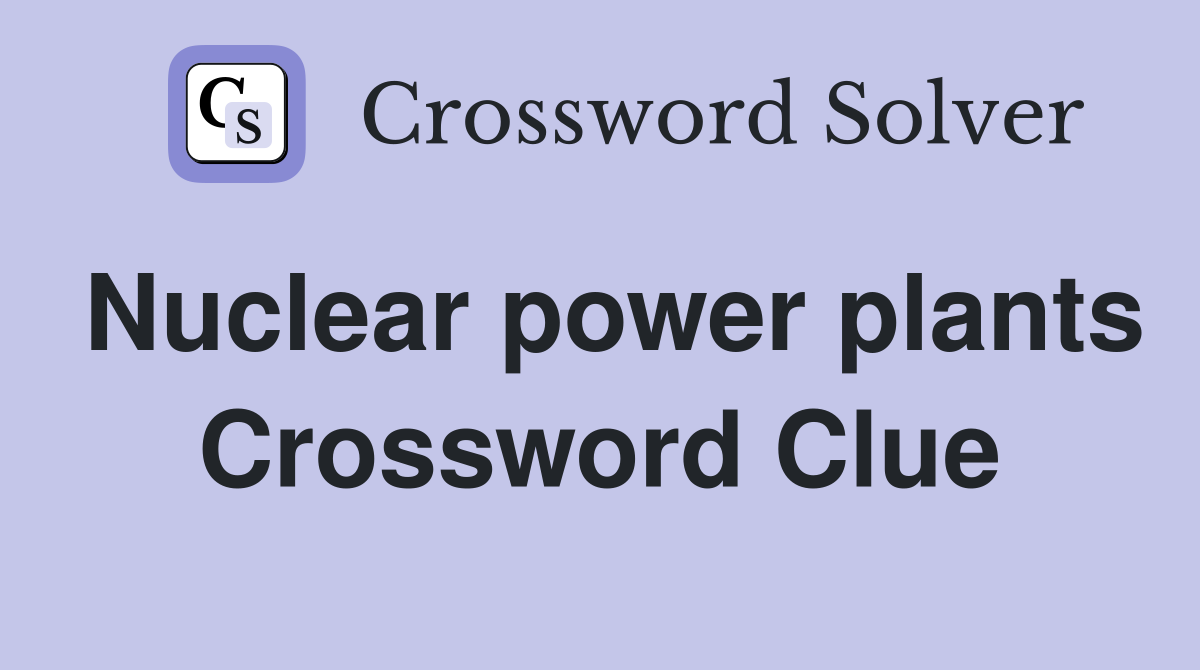 Nuclear power plants Crossword Clue