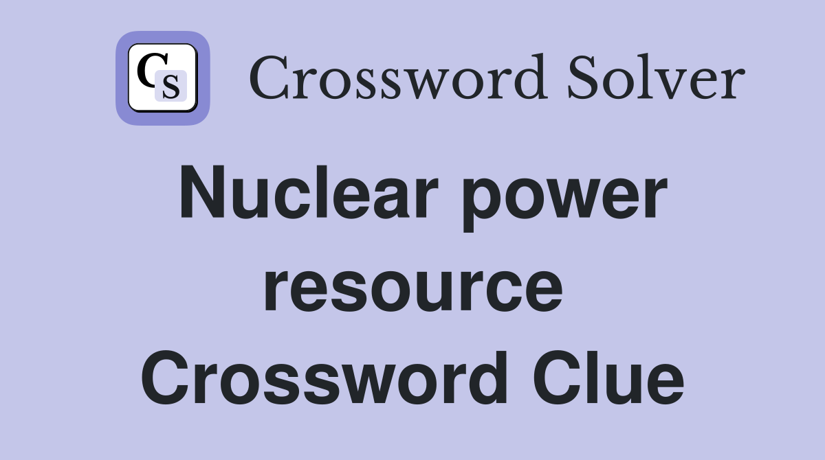 Nuclear power resource Crossword Clue