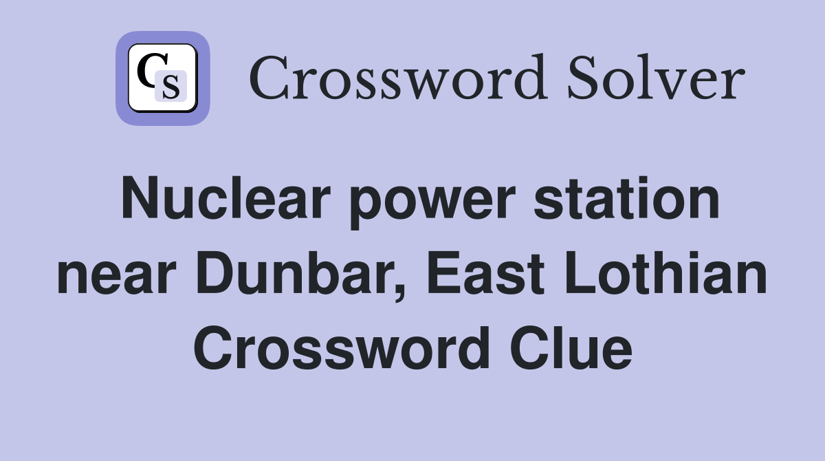 Nuclear power station near Dunbar, East Lothian Crossword Clue