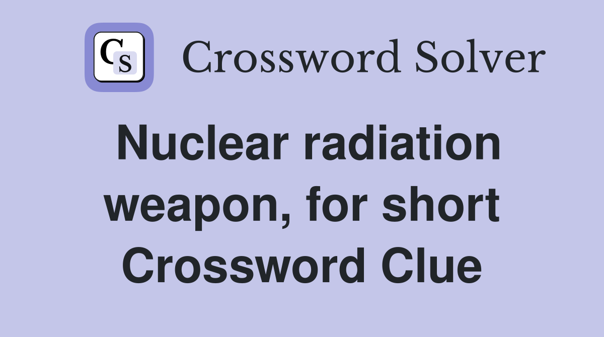 Nuclear radiation weapon, for short Crossword Clue