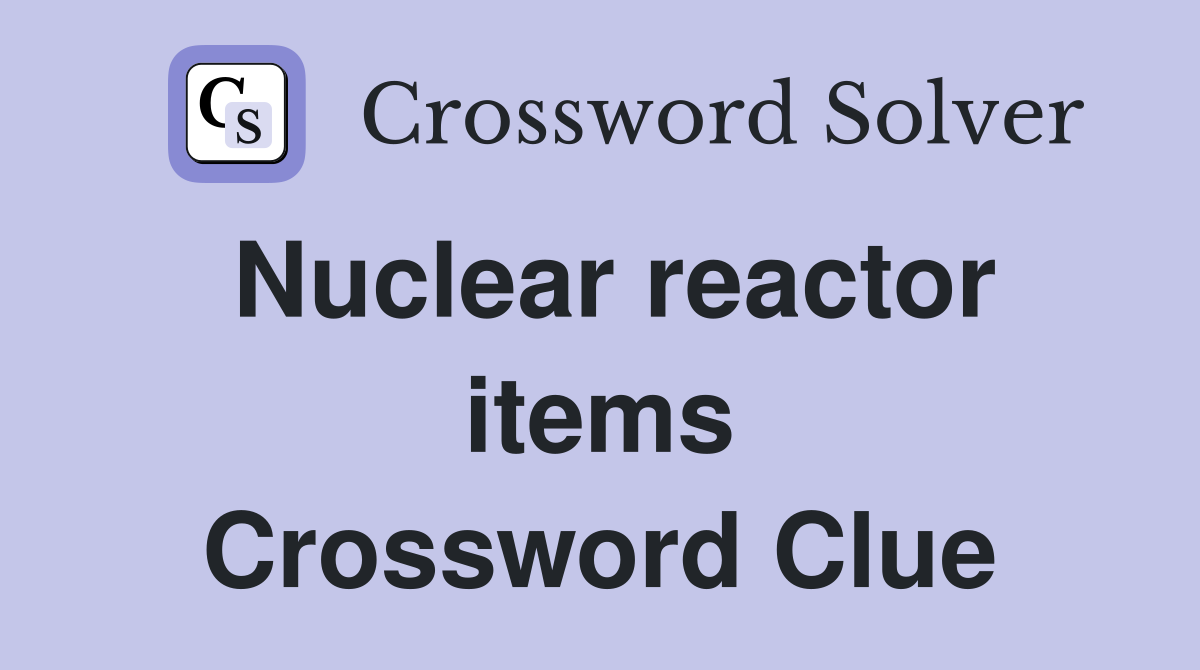 Nuclear reactor items Crossword Clue