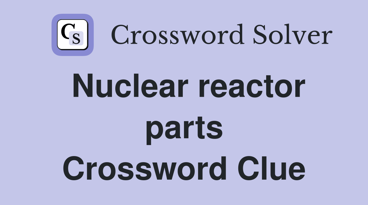 Nuclear reactor parts Crossword Clue