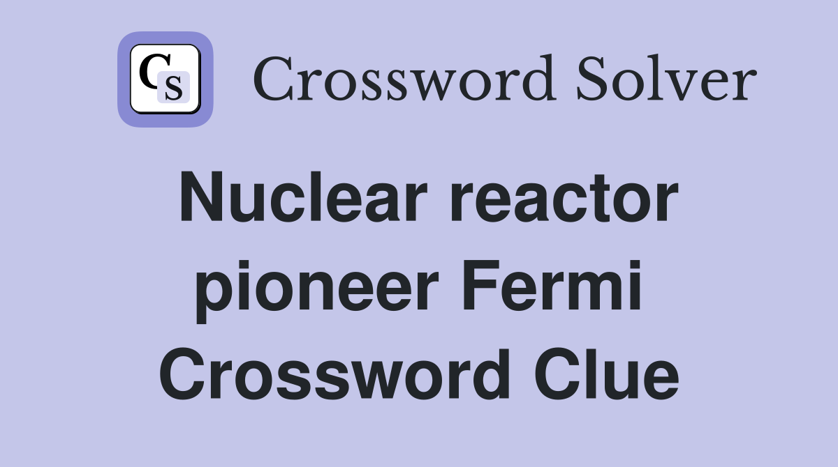 Nuclear reactor pioneer Fermi Crossword Clue