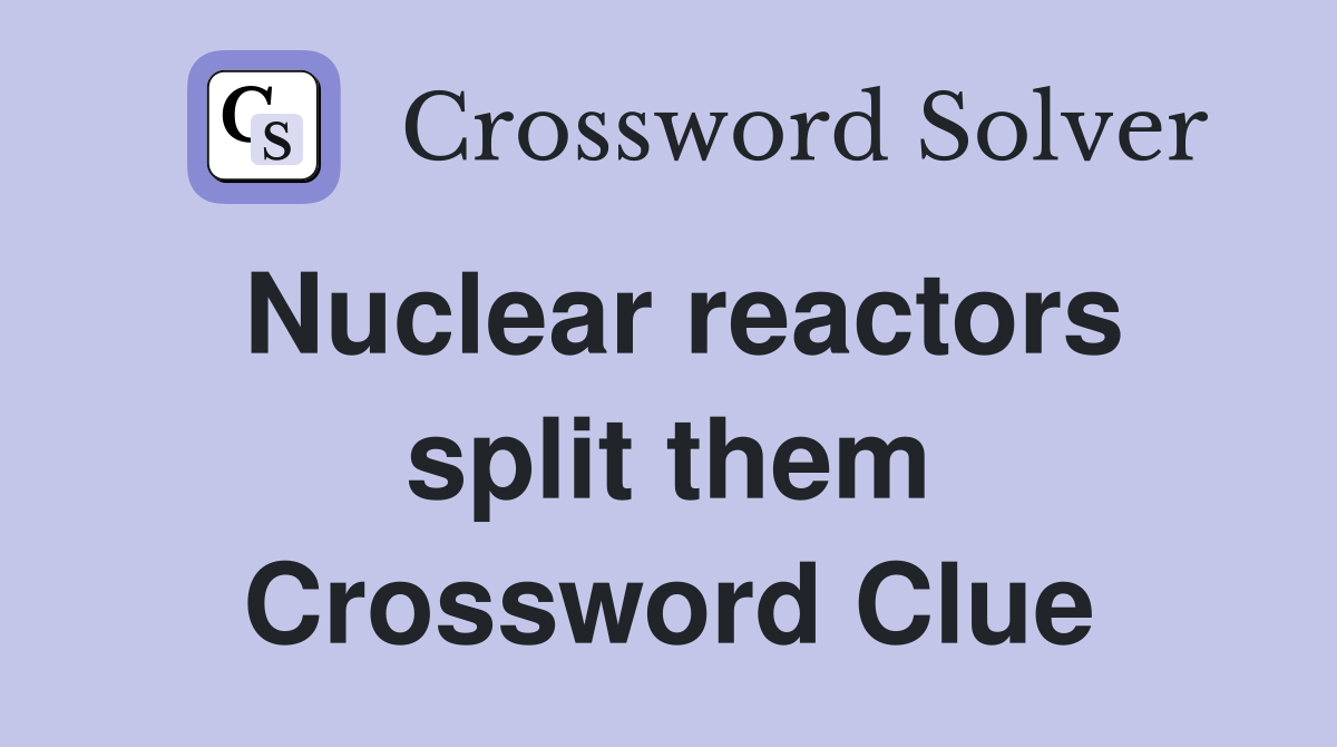 Nuclear reactors split them Crossword Clue