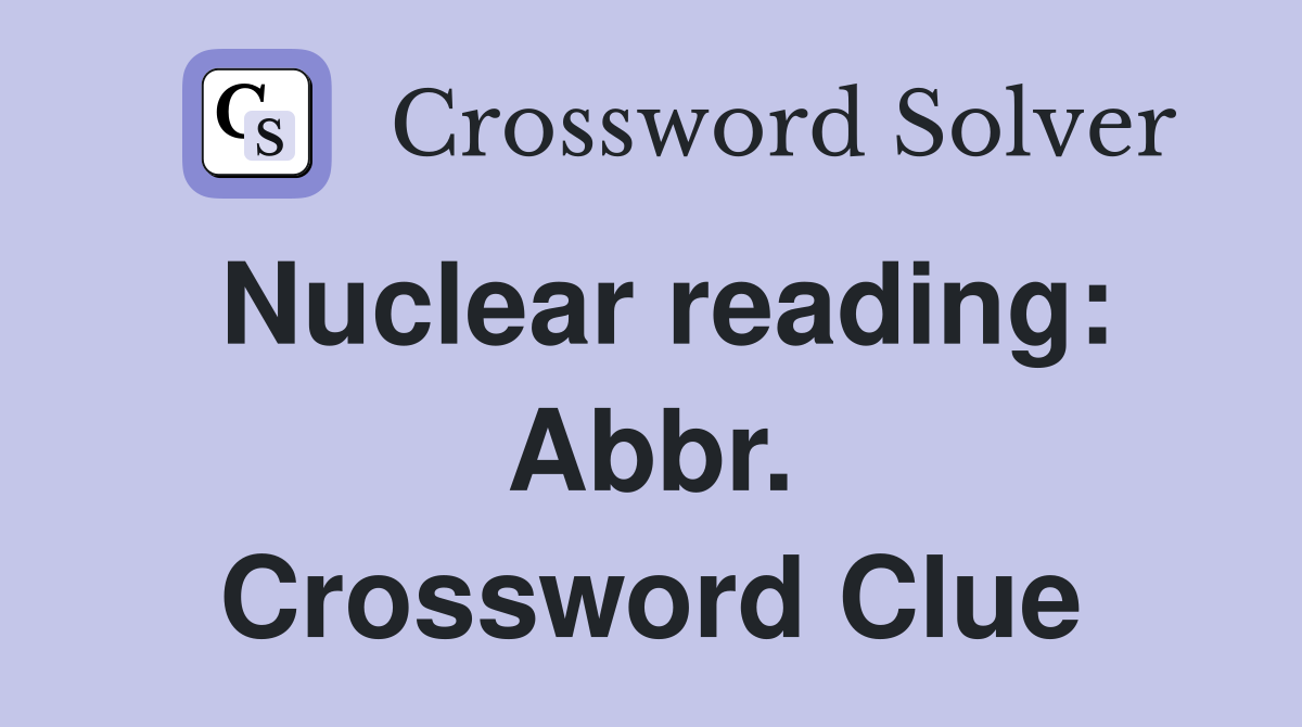 Nuclear reading: Abbr. Crossword Clue