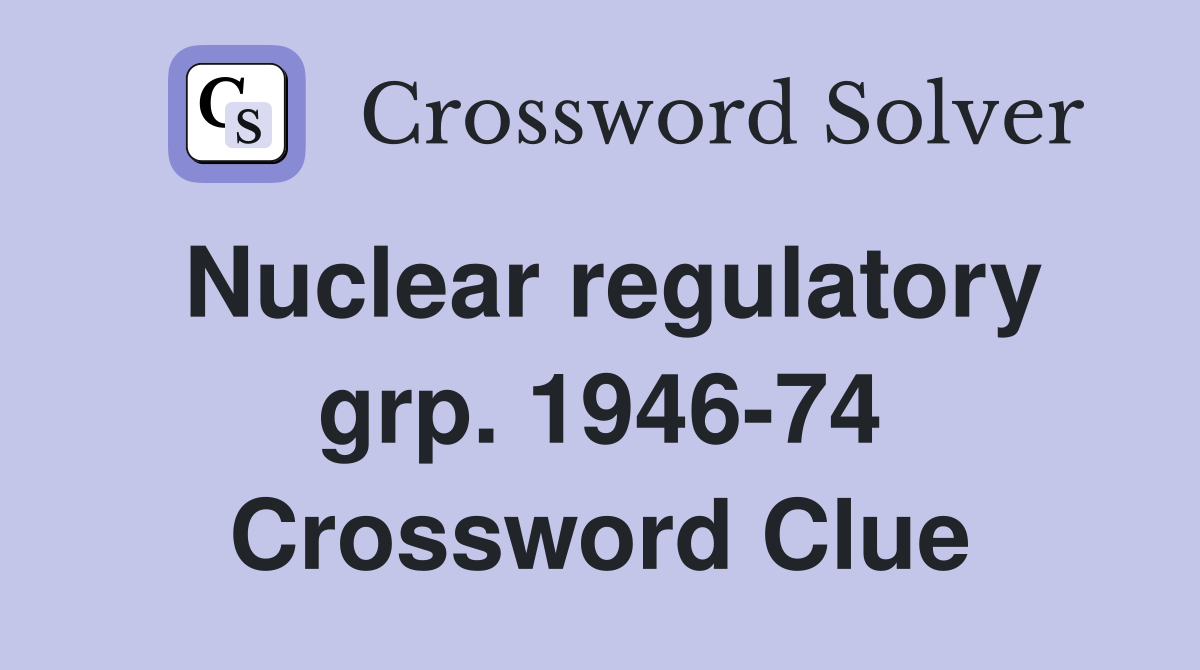 Nuclear regulatory grp. 1946-74 Crossword Clue