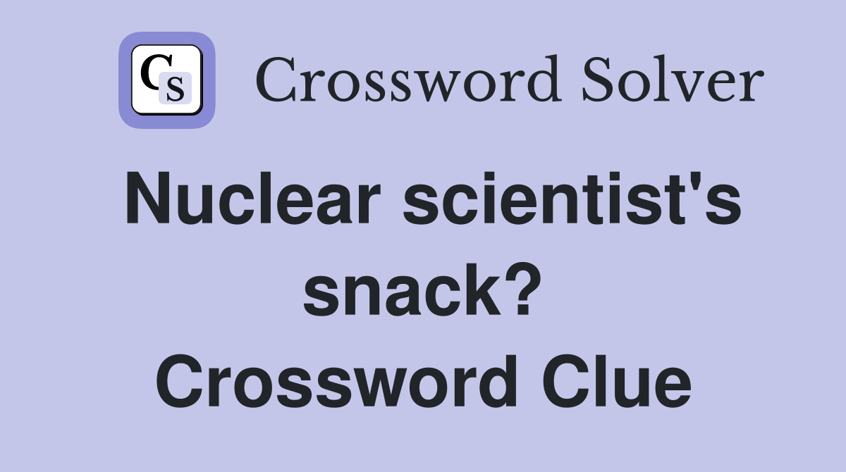 Nuclear scientist's snack? Crossword Clue