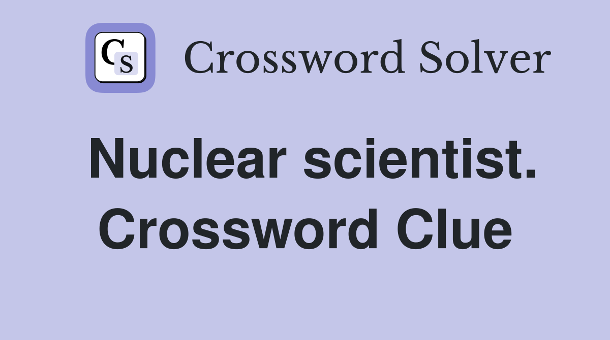 Nuclear scientist. Crossword Clue