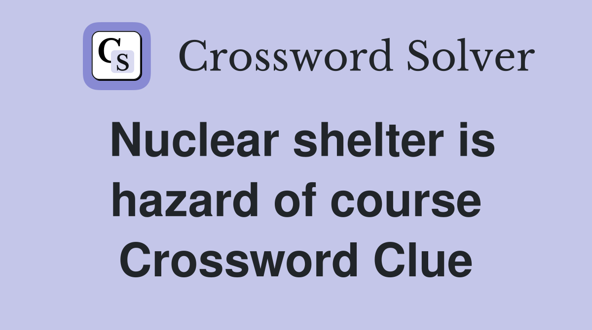 Nuclear shelter is hazard of course Crossword Clue
