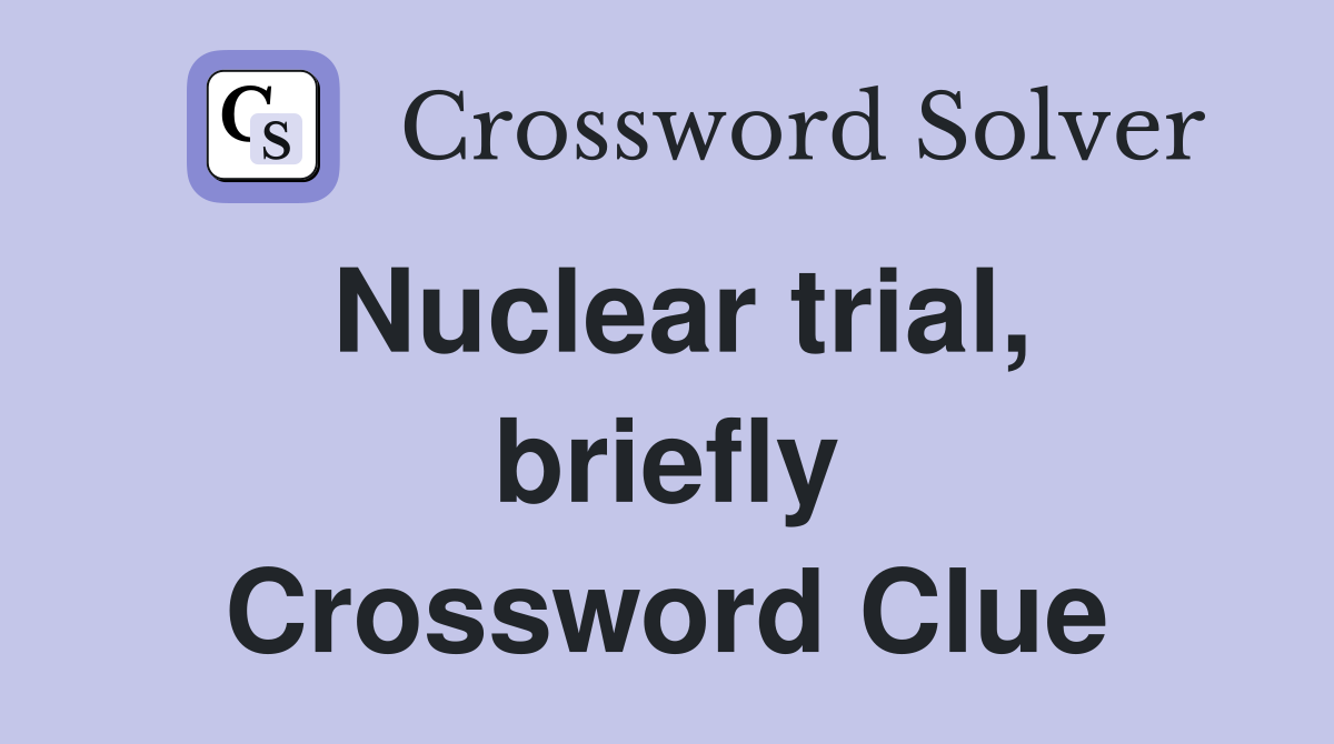 Nuclear trial, briefly Crossword Clue
