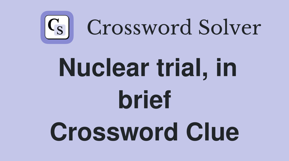 Nuclear trial, in brief Crossword Clue