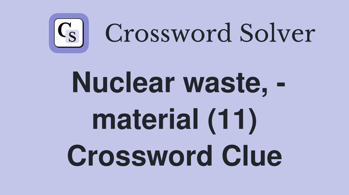 Nuclear waste, - material (11) Crossword Clue
