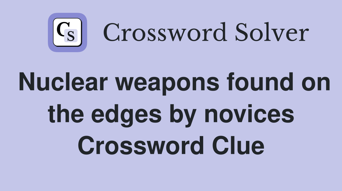 Nuclear weapons found on the edges by novices Crossword Clue