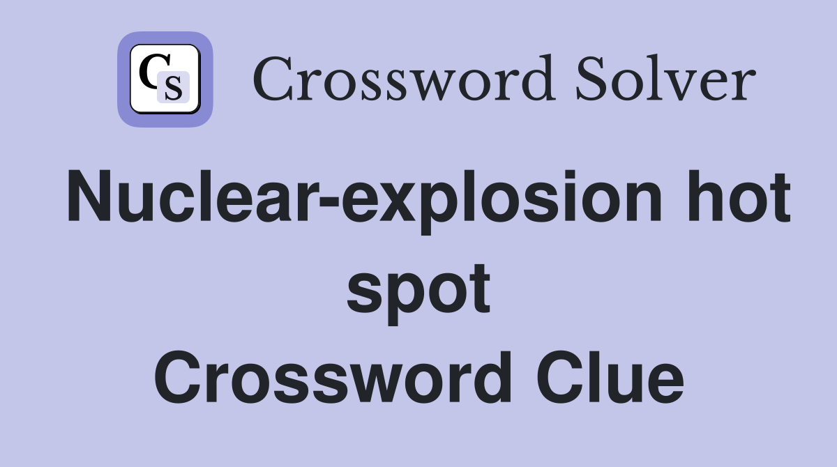 Nuclear-explosion hot spot Crossword Clue