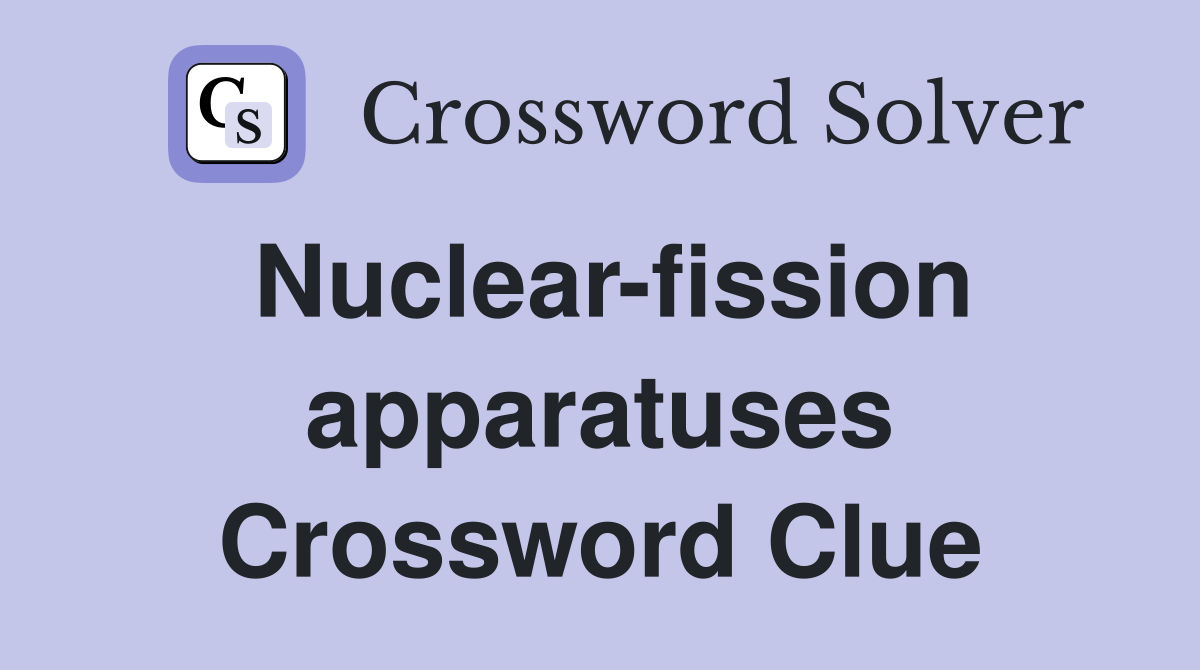 Nuclear-fission apparatuses Crossword Clue