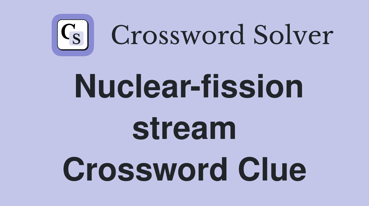 Nuclear-fission stream Crossword Clue
