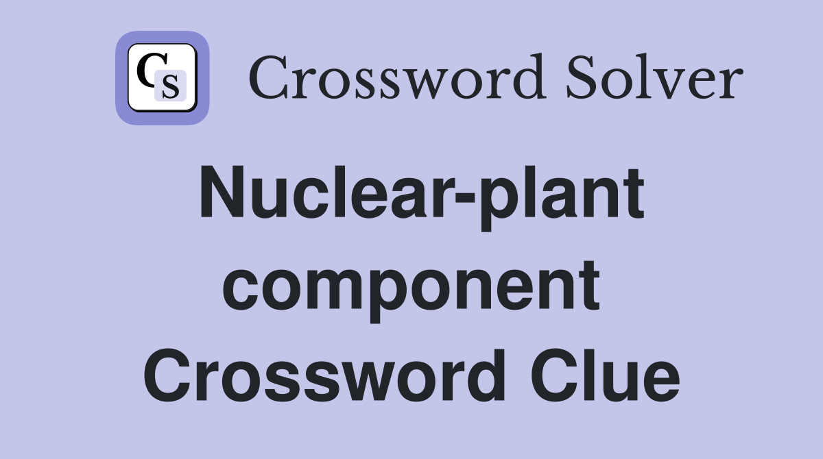 Nuclear-plant component Crossword Clue