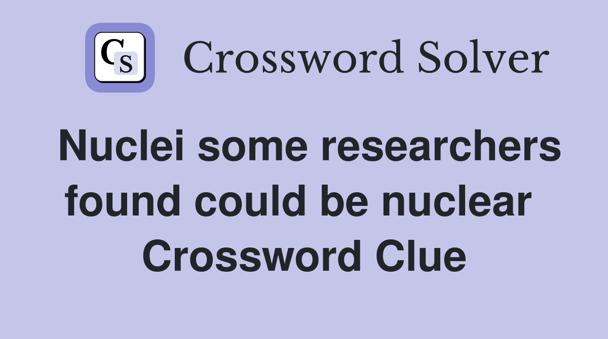 Nuclei some researchers found could be nuclear  Crossword Clue