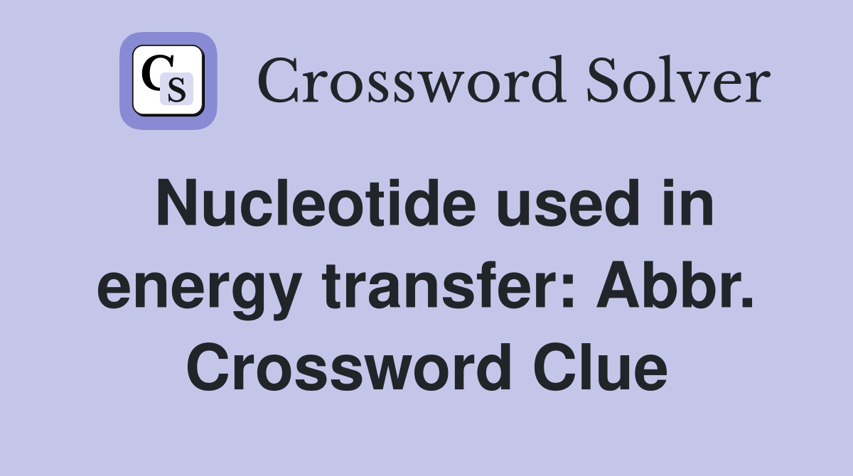 Nucleotide used in energy transfer: Abbr. Crossword Clue