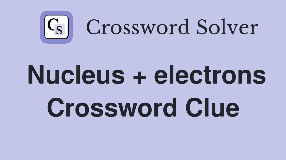 Nucleus + electrons Crossword Clue