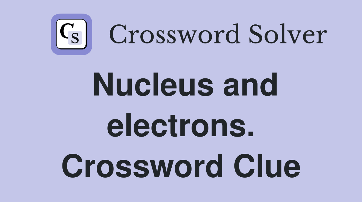 Nucleus and electrons. Crossword Clue