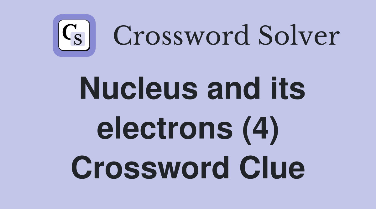 Nucleus and its electrons (4) Crossword Clue