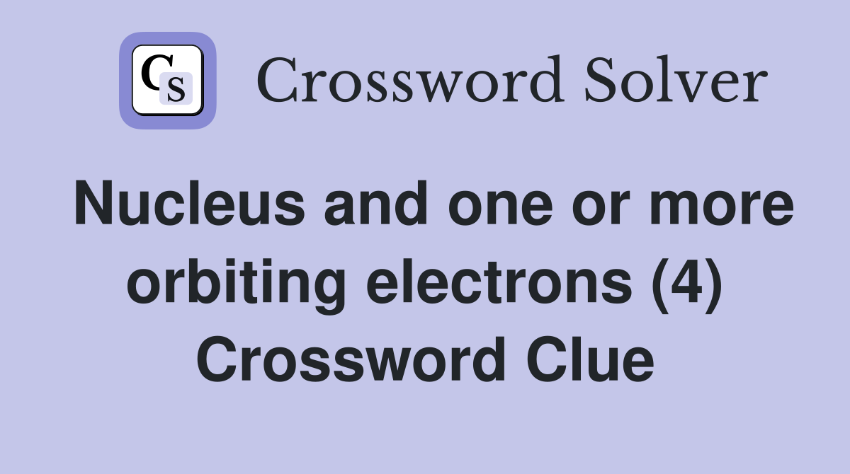 Nucleus and one or more orbiting electrons (4) Crossword Clue