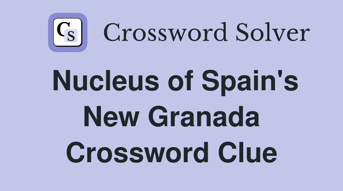 Nucleus of Spain's New Granada Crossword Clue
