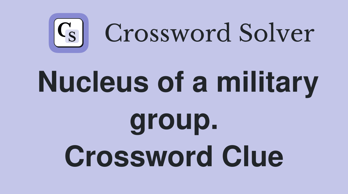 Nucleus of a military group. Crossword Clue