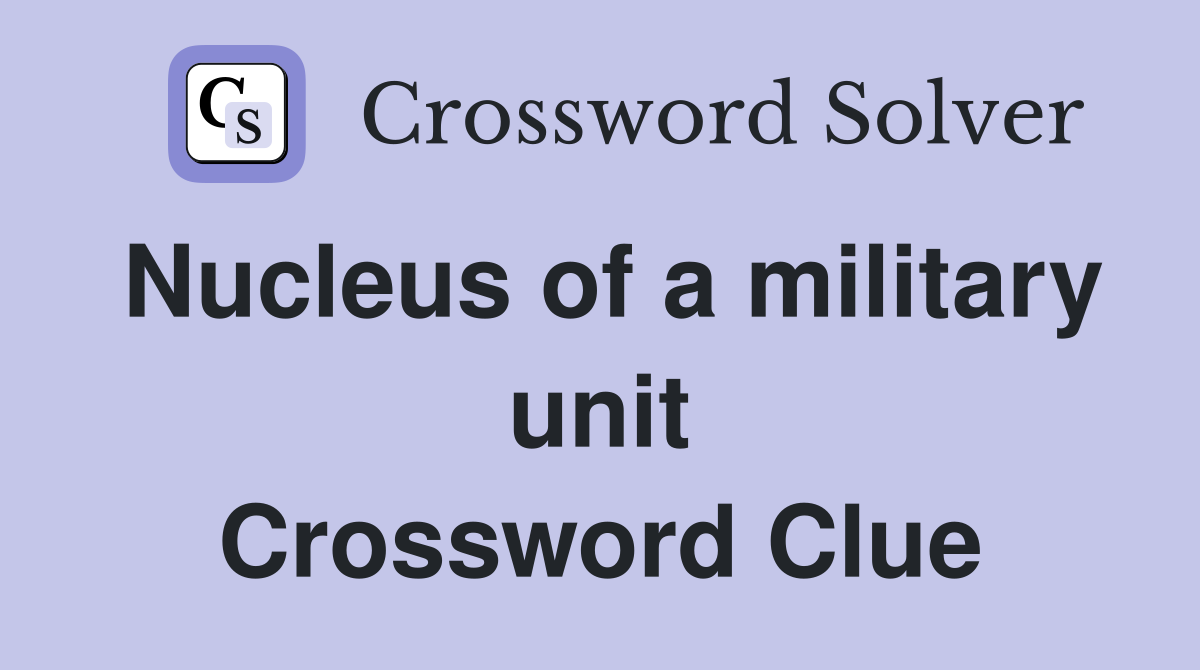 Nucleus of a military unit Crossword Clue
