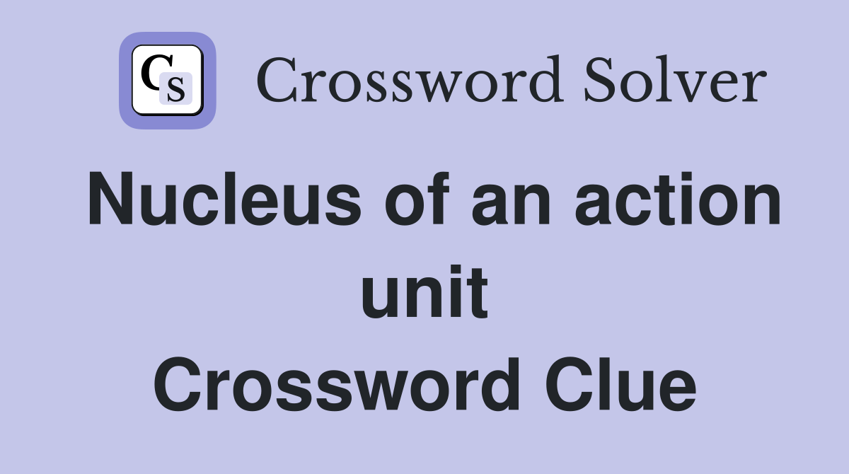 Nucleus of an action unit Crossword Clue