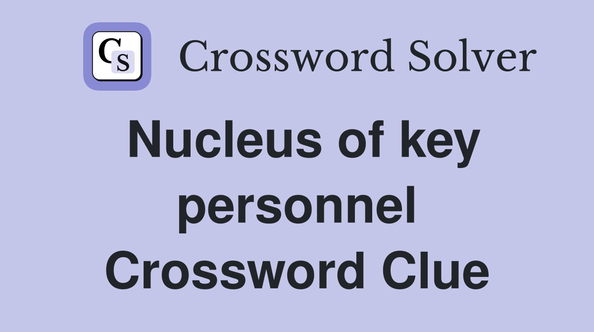 Nucleus of key personnel Crossword Clue