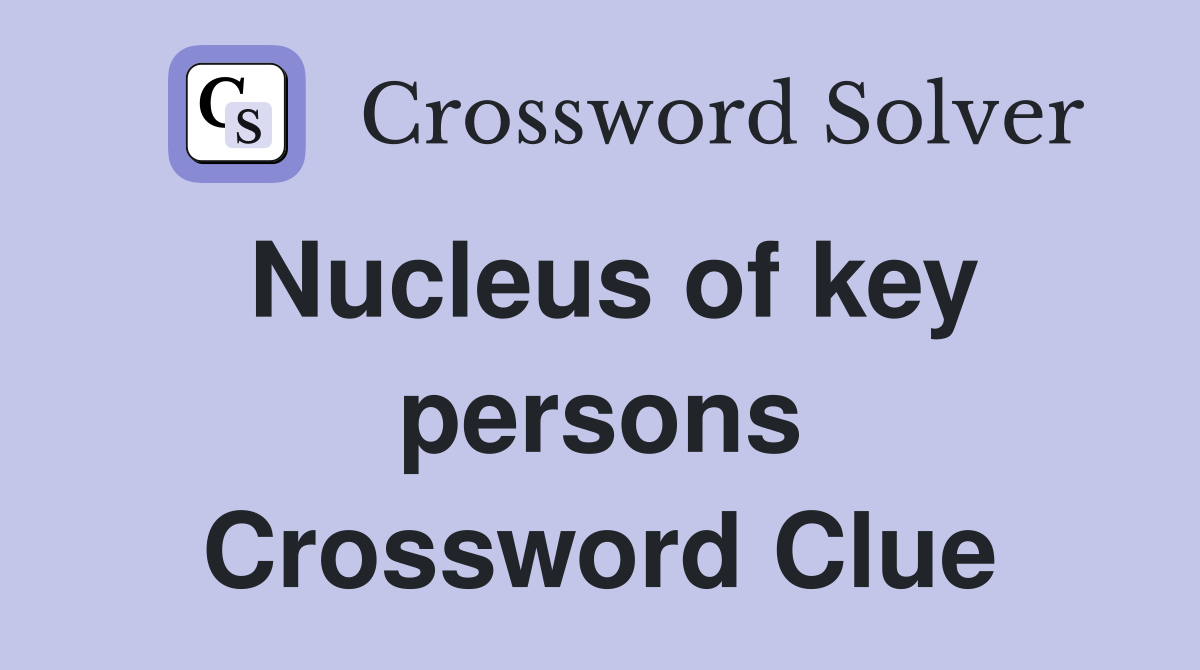 Nucleus of key persons Crossword Clue