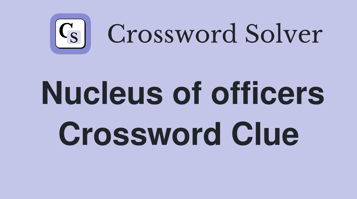 Nucleus of officers Crossword Clue