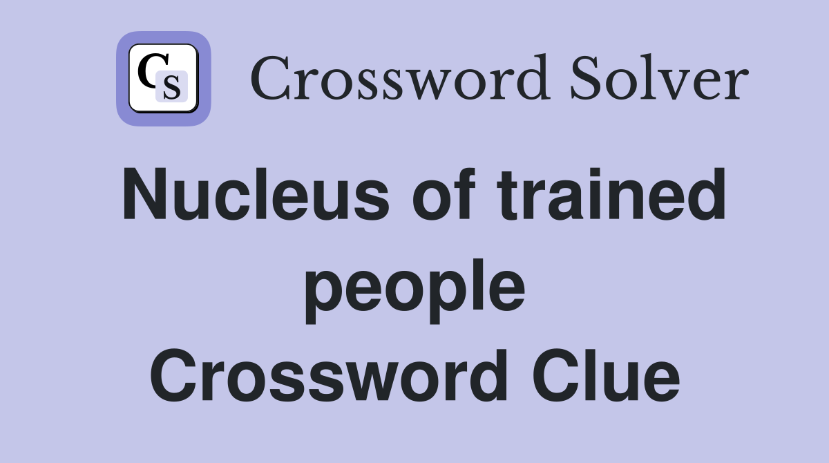 Nucleus of trained people Crossword Clue