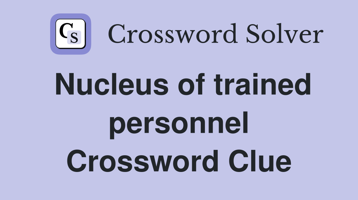 Nucleus of trained personnel Crossword Clue