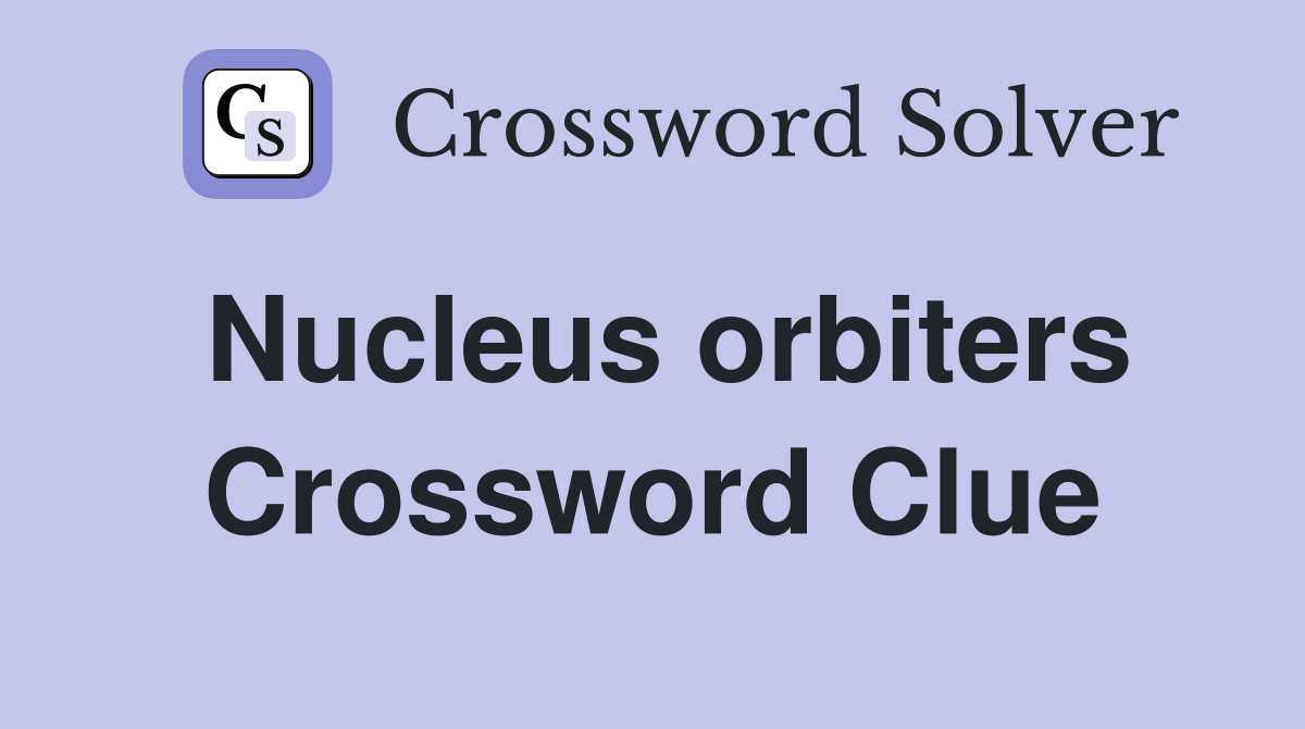Nucleus orbiters Crossword Clue