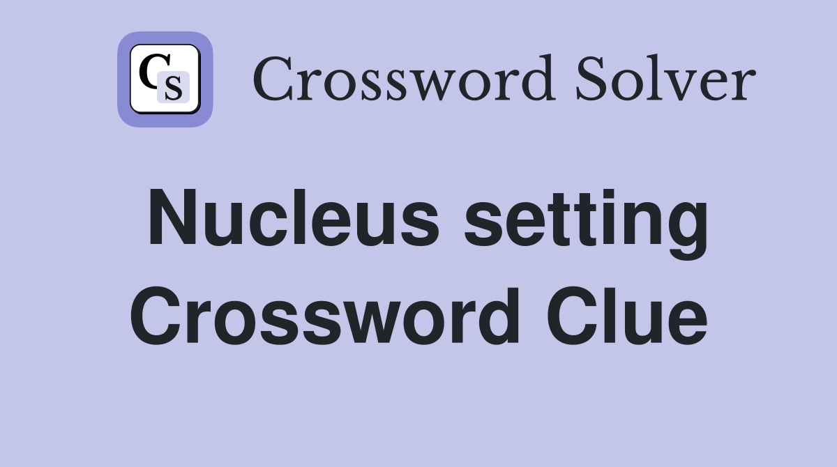 Nucleus setting Crossword Clue
