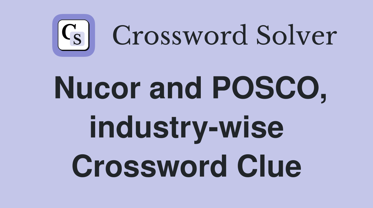 Nucor and POSCO, industry-wise Crossword Clue
