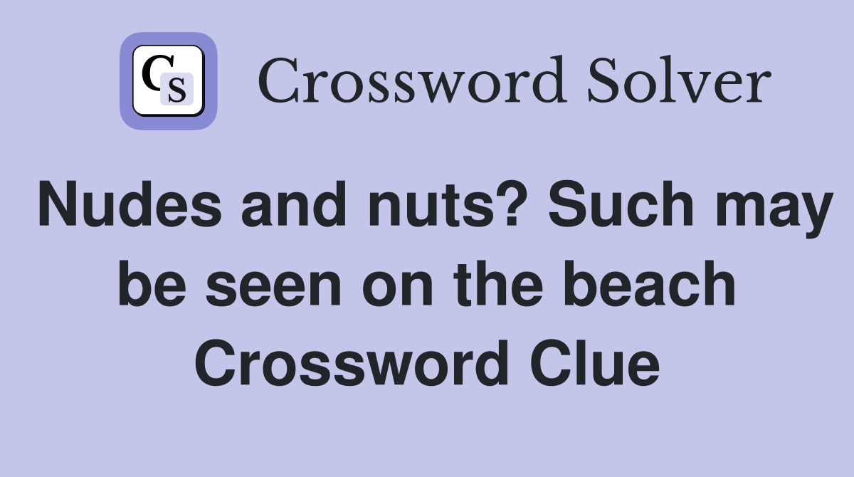 Nudes and nuts? Such may be seen on the beach Crossword Clue