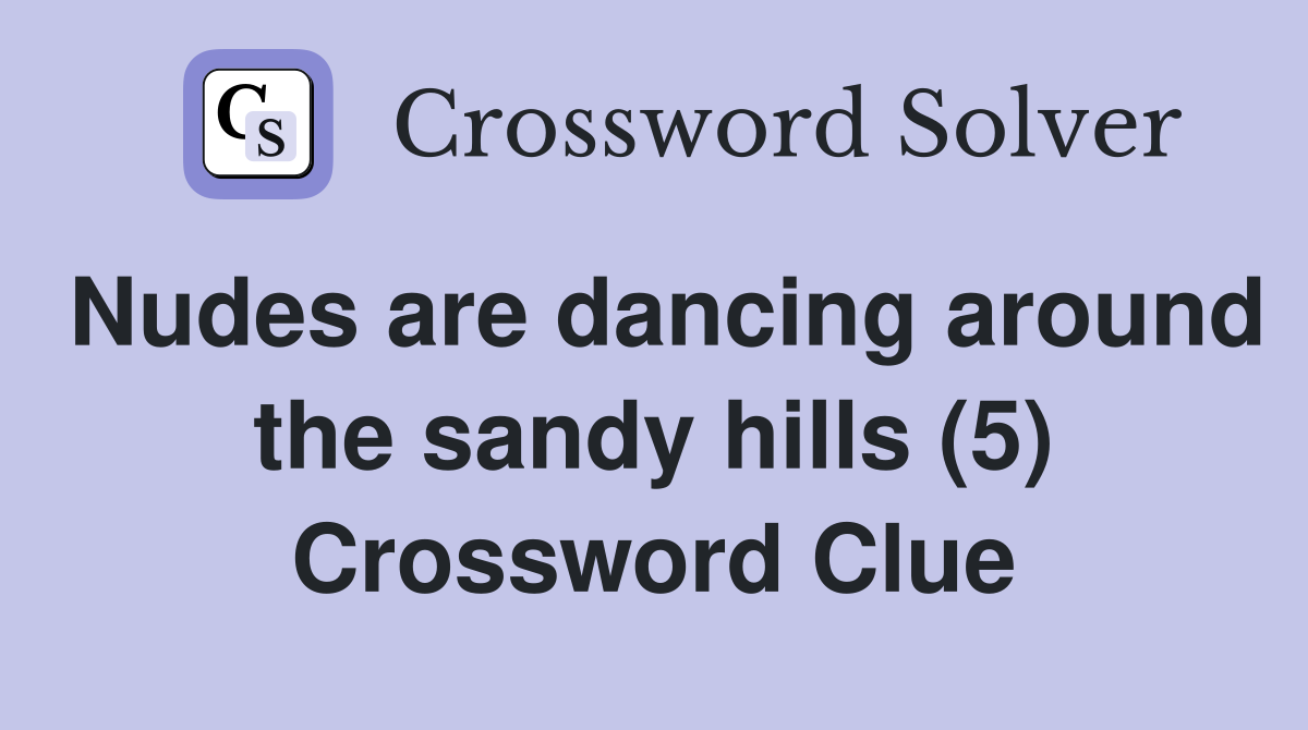 Nudes are dancing around the sandy hills (5) Crossword Clue