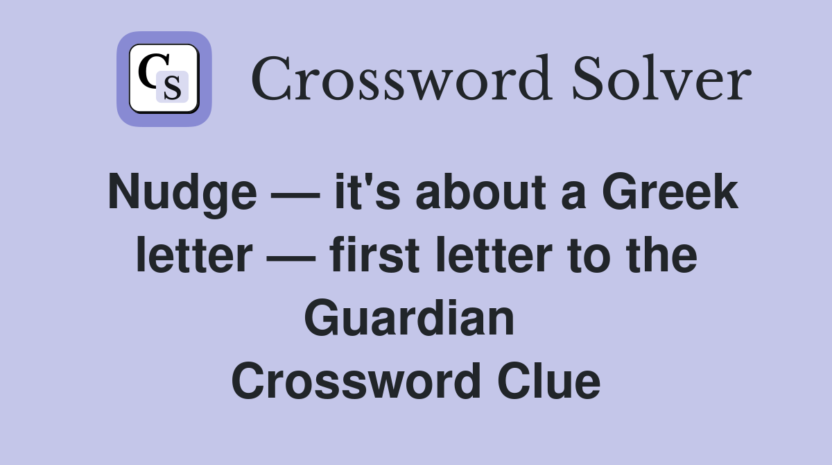 Nudge — it's about a Greek letter — first letter to the Guardian  Crossword Clue