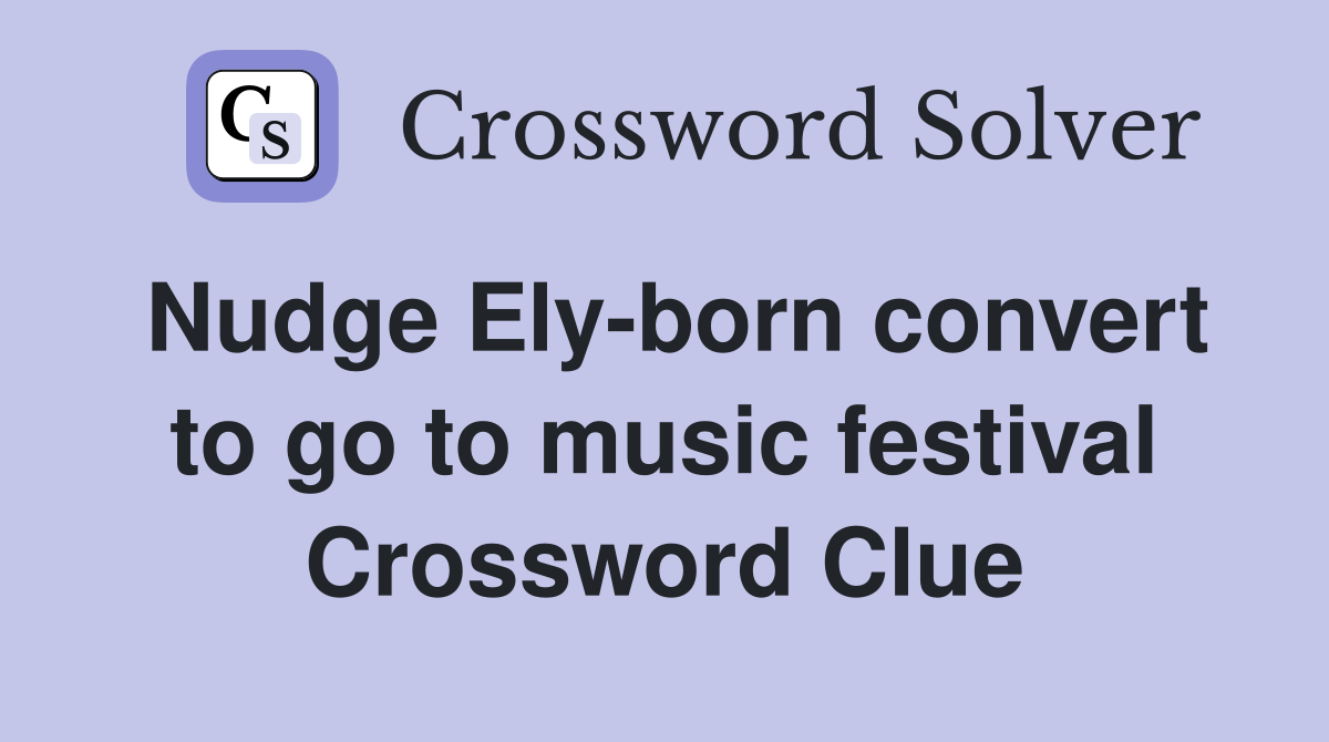 Nudge Ely-born convert to go to music festival Crossword Clue
