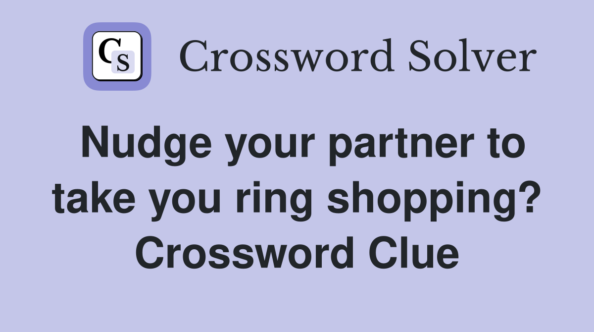 Nudge your partner to take you ring shopping? Crossword Clue