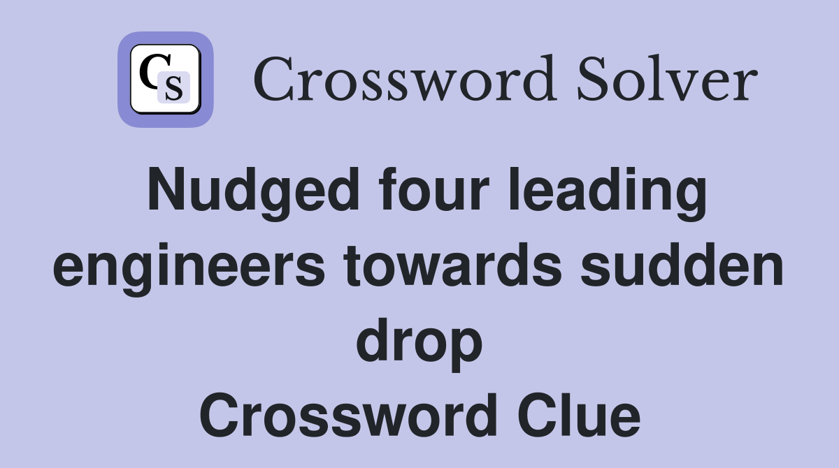 Nudged four leading engineers towards sudden drop Crossword Clue