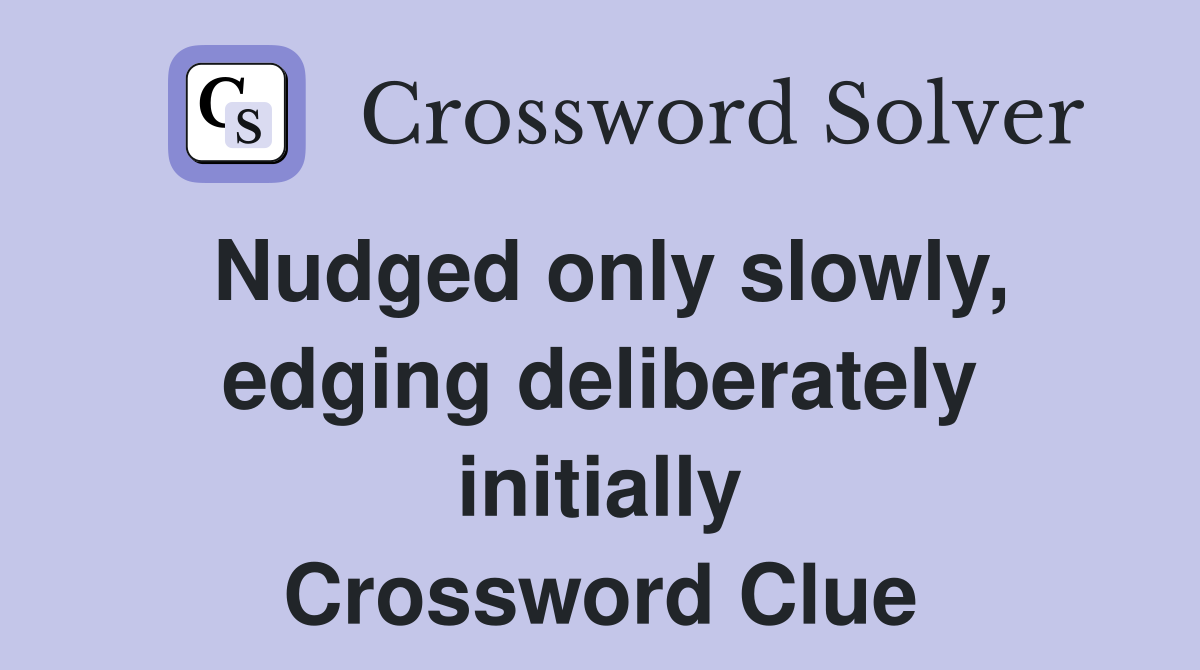 Nudged only slowly, edging deliberately initially Crossword Clue