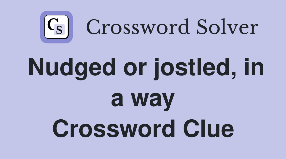 Nudged or jostled, in a way Crossword Clue
