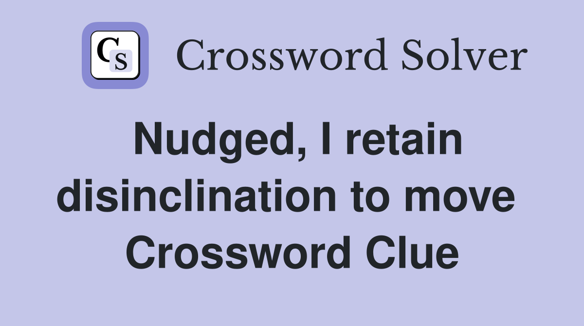 Nudged, I retain disinclination to move  Crossword Clue