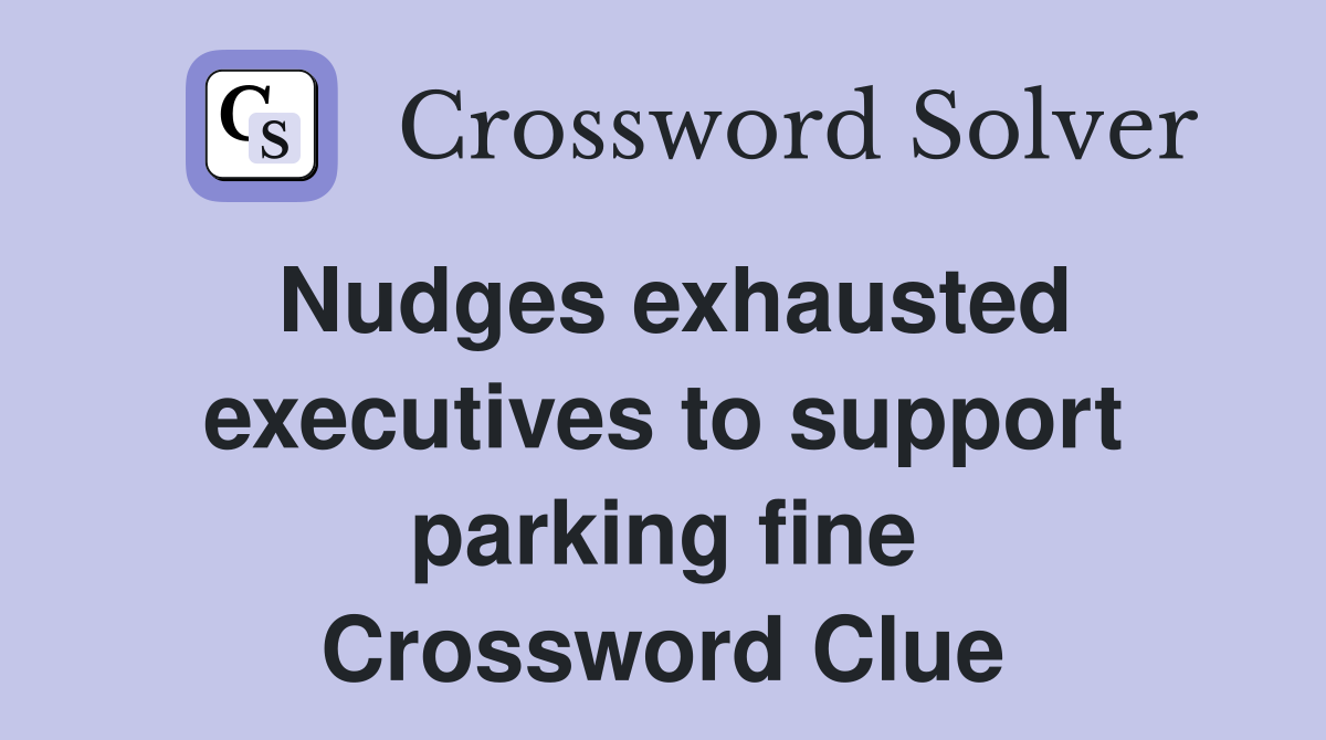 Nudges exhausted executives to support parking fine Crossword Clue