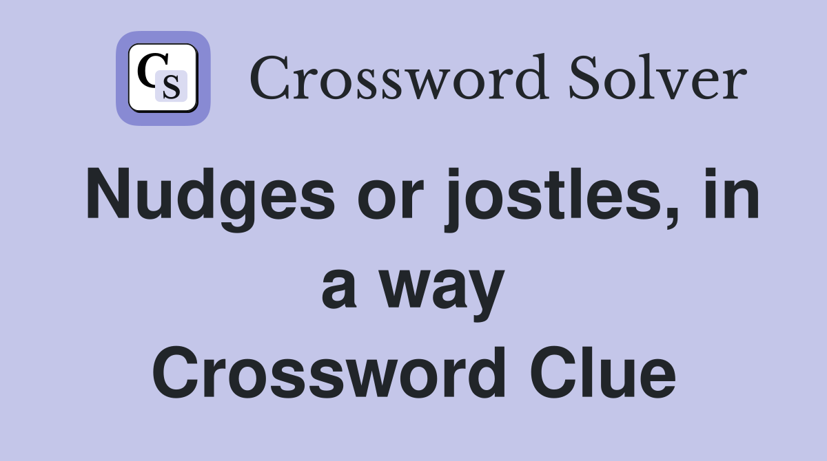 Nudges or jostles, in a way Crossword Clue